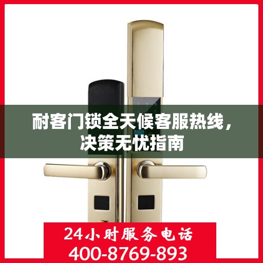 耐客门锁全天候客服热线，决策无忧指南