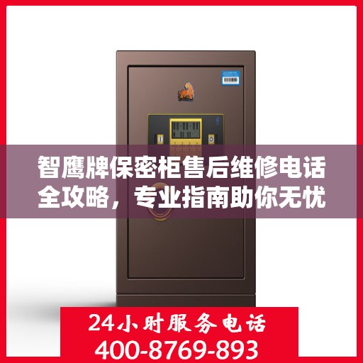 智鹰牌保密柜售后维修电话全攻略，专业指南助你无忧解决售后问题