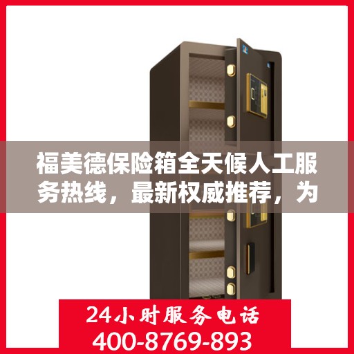 福美德保险箱全天候人工服务热线，最新权威推荐，为您提供全方位保障