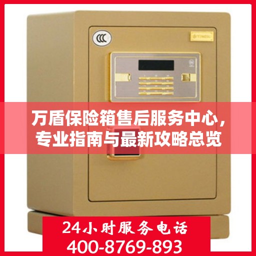 万盾保险箱售后服务中心，专业指南与最新攻略总览