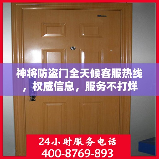 神将防盗门全天候客服热线，权威信息，服务不打烊