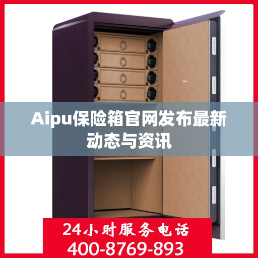 Aipu保险箱官网发布最新动态与资讯
