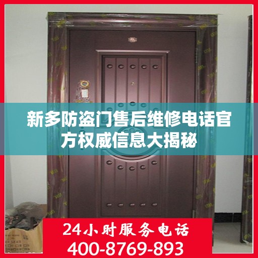 新多防盗门售后维修电话官方权威信息大揭秘