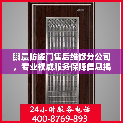 鹏晨防盗门售后维修分公司，专业权威服务保障信息揭秘
