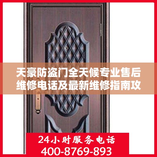 天豪防盗门全天候专业售后维修电话及最新维修指南攻略
