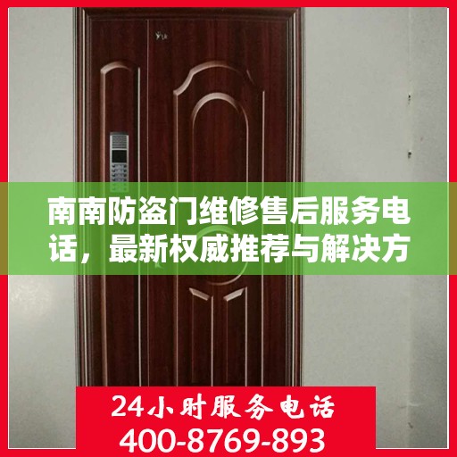 南南防盗门维修售后服务电话，最新权威推荐与解决方案