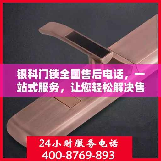 银科门锁全国售后电话，一站式服务，让您轻松解决售后问题