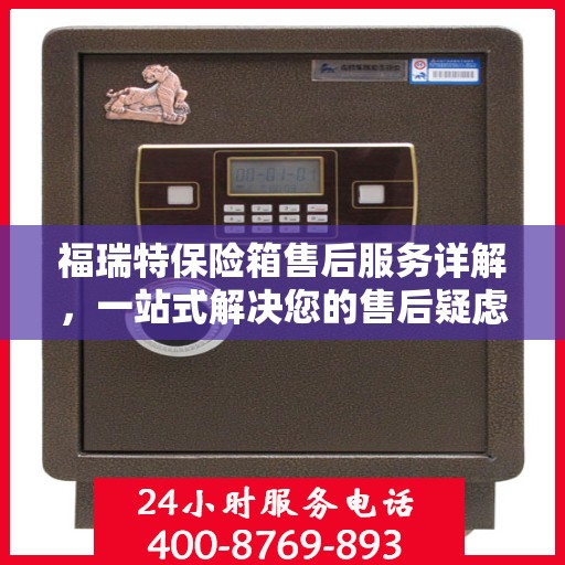 福瑞特保险箱售后服务详解，一站式解决您的售后疑虑