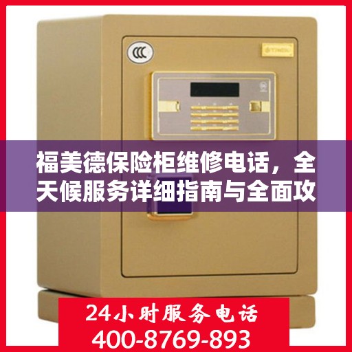 福美德保险柜维修电话，全天候服务详细指南与全面攻略