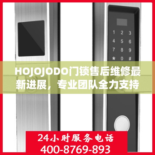 HOJOJODO门锁售后维修最新进展，专业团队全力支持，服务升级为您保驾护航
