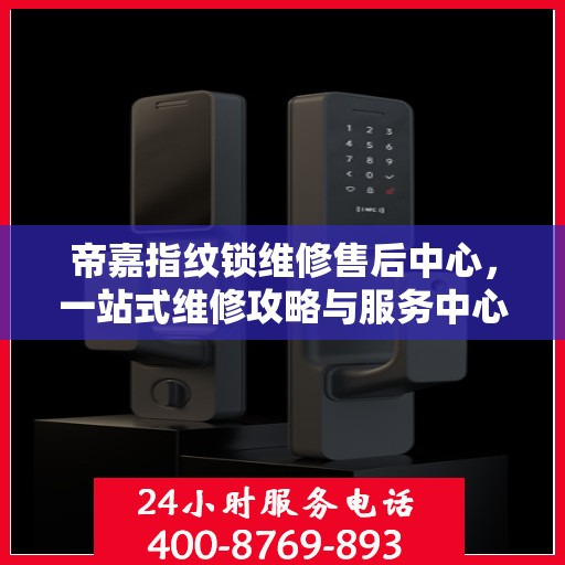 帝嘉指纹锁维修售后中心，一站式维修攻略与服务中心介绍