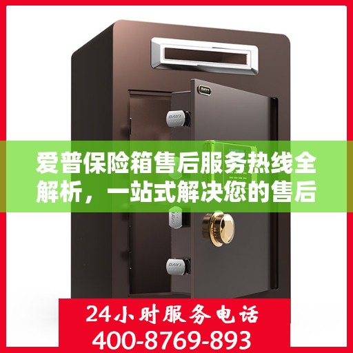 爱普保险箱售后服务热线全解析，一站式解决您的售后需求