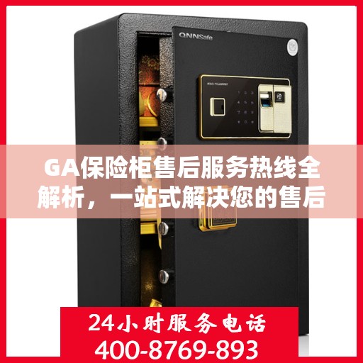 GA保险柜售后服务热线全解析，一站式解决您的售后需求