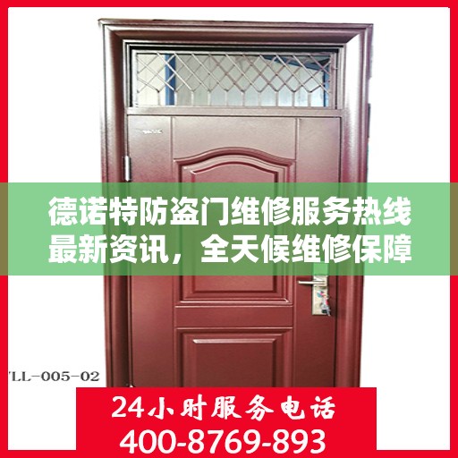 德诺特防盗门维修服务热线最新资讯，全天候维修保障，全天候服务支持