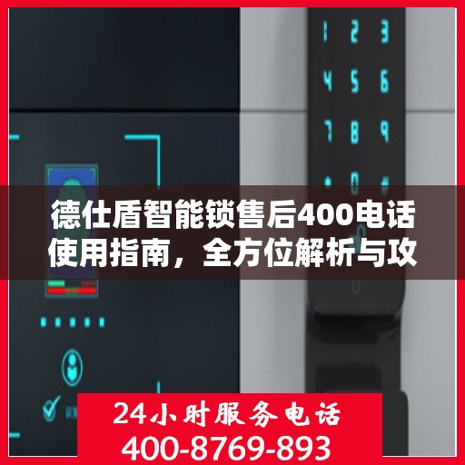 德仕盾智能锁售后400电话使用指南，全方位解析与攻略