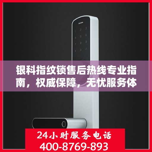 银科指纹锁售后热线专业指南，权威保障，无忧服务体验