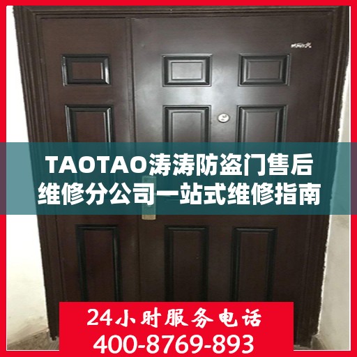 TAOTAO涛涛防盗门售后维修分公司一站式维修指南与攻略