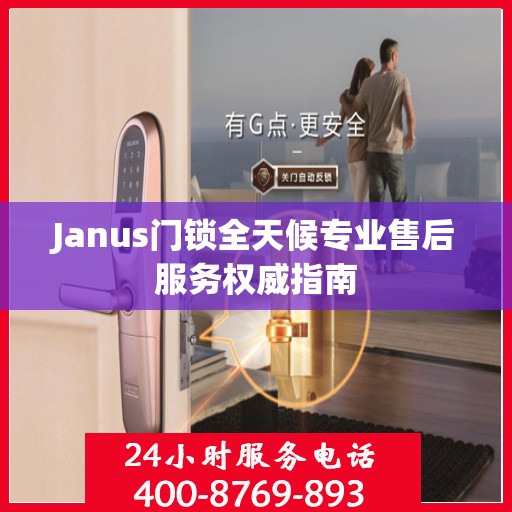 Janus门锁全天候专业售后服务权威指南