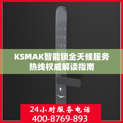 KSMAK智能锁全天候服务热线权威解读指南
