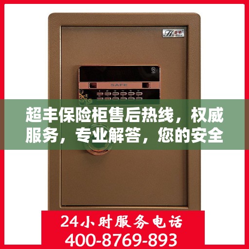 超丰保险柜售后热线，权威服务，专业解答，您的安全保障！