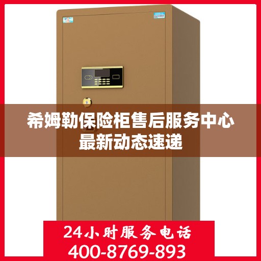 希姆勒保险柜售后服务中心最新动态速递
