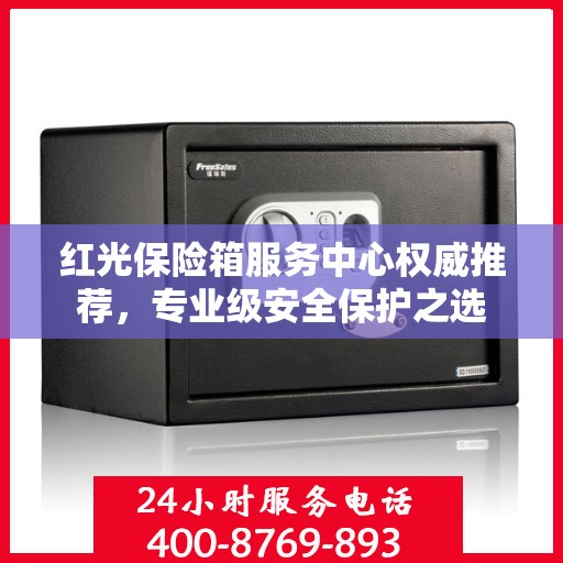 红光保险箱服务中心权威推荐，专业级安全保护之选