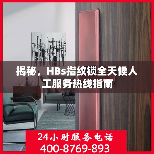 揭秘，HBs指纹锁全天候人工服务热线指南
