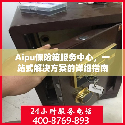 Aipu保险箱服务中心，一站式解决方案的详细指南