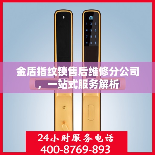 金盾指纹锁售后维修分公司，一站式服务解析