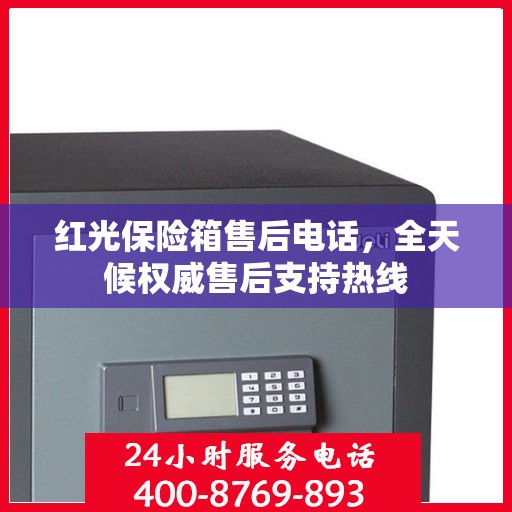 红光保险箱售后电话，全天候权威售后支持热线