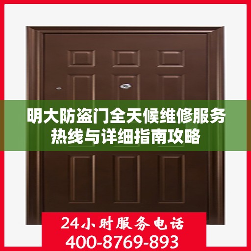 明大防盗门全天候维修服务热线与详细指南攻略