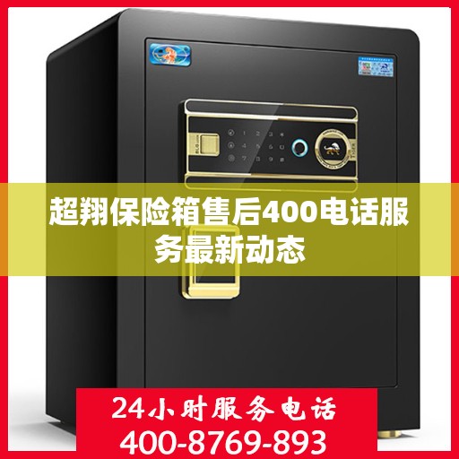 超翔保险箱售后400电话服务最新动态