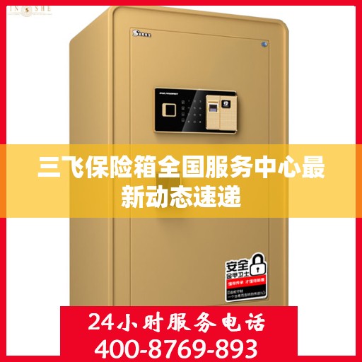 三飞保险箱全国服务中心最新动态速递