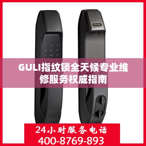GULI指纹锁全天候专业维修服务权威指南