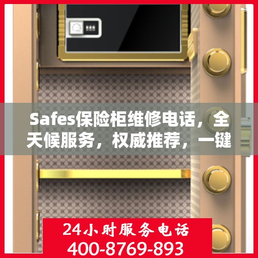 Safes保险柜维修电话，全天候服务，权威推荐，一键解决故障烦恼