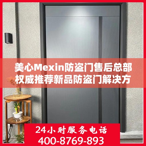 美心Mexin防盗门售后总部权威推荐新品防盗门解决方案