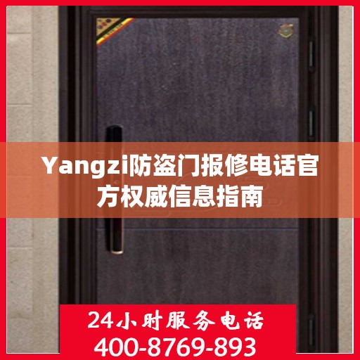 Yangzi防盗门报修电话官方权威信息指南