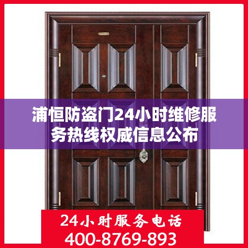 浦恒防盗门24小时维修服务热线权威信息公布