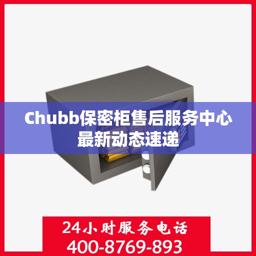 Chubb保密柜售后服务中心最新动态速递