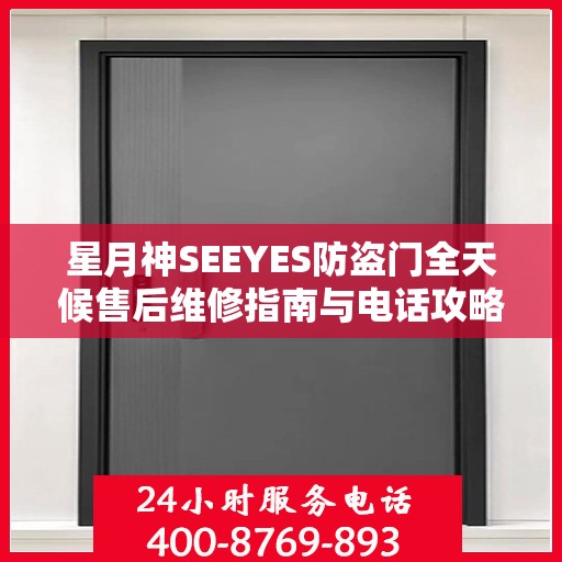 星月神SEEYES防盗门全天候售后维修指南与电话攻略
