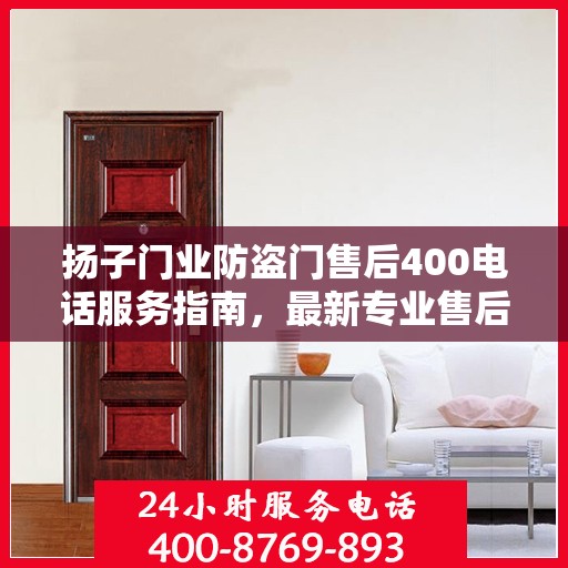 扬子门业防盗门售后400电话服务指南，最新专业售后攻略