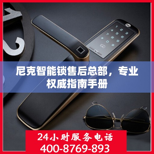 尼克智能锁售后总部，专业权威指南手册