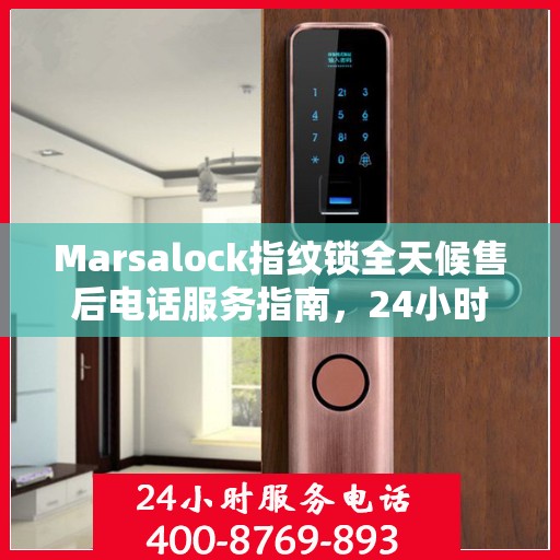 Marsalock指纹锁全天候售后电话服务指南，24小时无忧保障