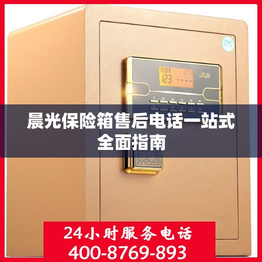 晨光保险箱售后电话一站式全面指南