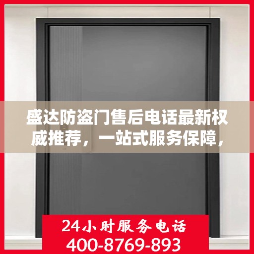 盛达防盗门售后电话最新权威推荐，一站式服务保障，让您无忧！