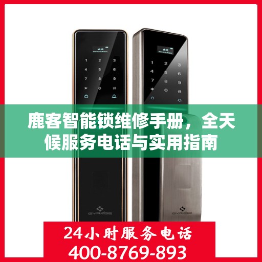 鹿客智能锁维修手册，全天候服务电话与实用指南