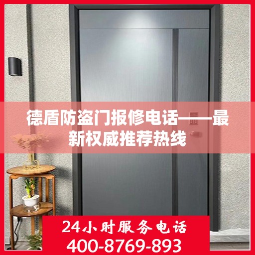 德盾防盗门报修电话——最新权威推荐热线