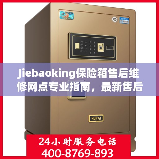 Jiebaoking保险箱售后维修网点专业指南，最新售后维修攻略