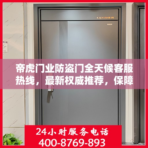 帝虎门业防盗门全天候客服热线，最新权威推荐，保障您的安全需求