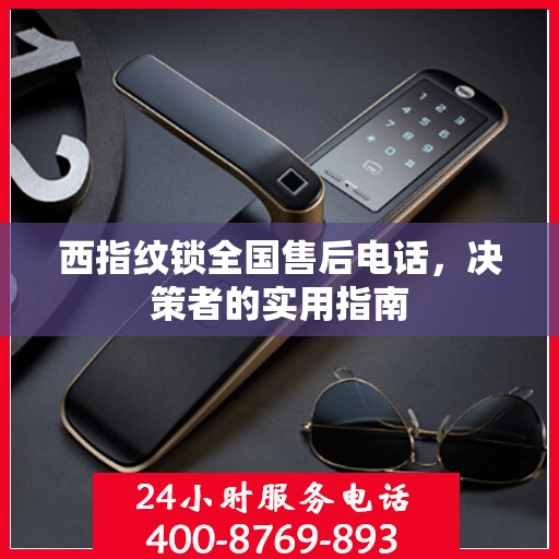 西指纹锁全国售后电话，决策者的实用指南